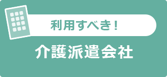 利用すべき！
介護派遣会社