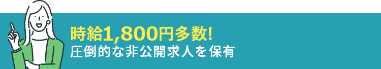 時給1,800円多数！圧倒的な非公開求人を保有
