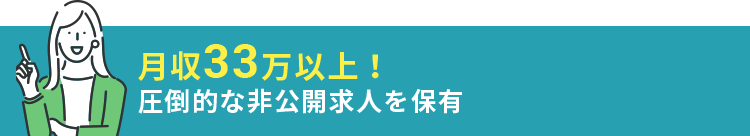 月収33万以上！圧倒的な非公開求人を保有